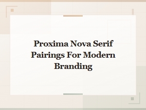 Best Proxima Nova Serif Pairings for Modern Branding
