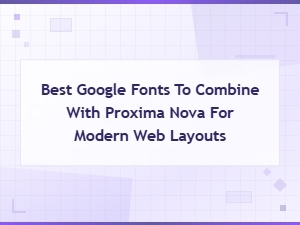 Best Google Fonts to Pair with Proxima Nova for Modern Web Layouts