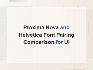 Proxima Nova vs Helvetica: Ui Font Pairing Comparison Guide